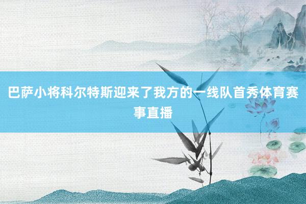巴萨小将科尔特斯迎来了我方的一线队首秀体育赛事直播