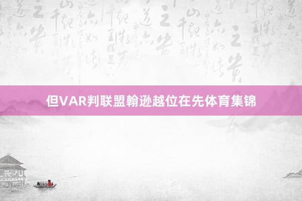 但VAR判联盟翰逊越位在先体育集锦