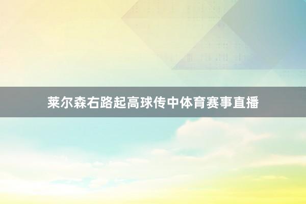 莱尔森右路起高球传中体育赛事直播