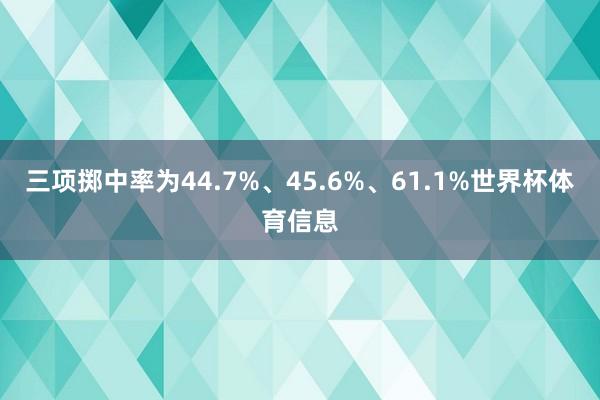三项掷中率为44.7%、45.6%、61.1%世界杯体育信息