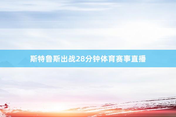 斯特鲁斯出战28分钟体育赛事直播