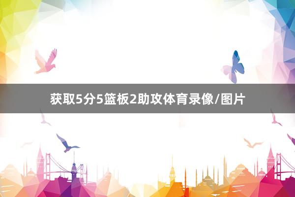 获取5分5篮板2助攻体育录像/图片