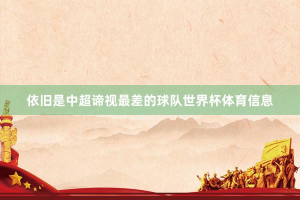 依旧是中超谛视最差的球队世界杯体育信息