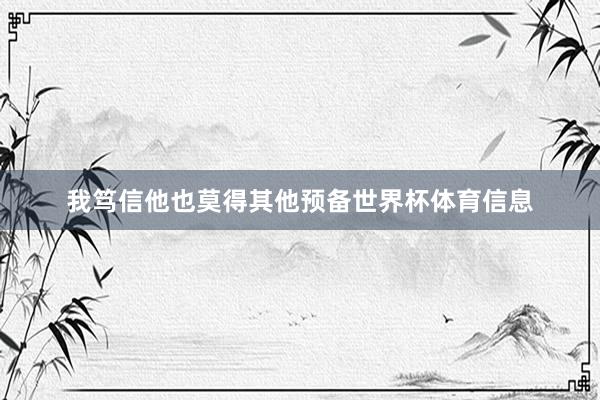 我笃信他也莫得其他预备世界杯体育信息
