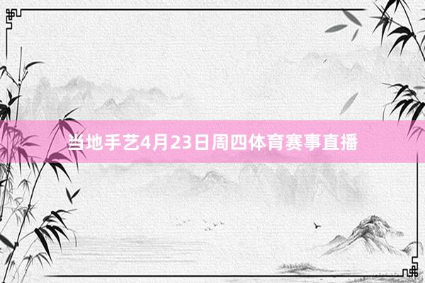 当地手艺4月23日周四体育赛事直播