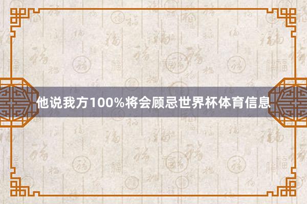 他说我方100%将会顾忌世界杯体育信息