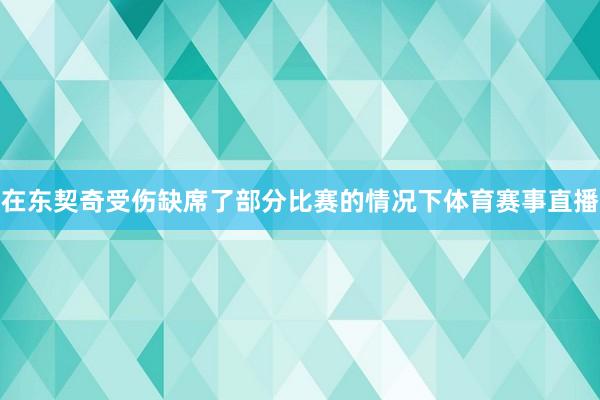 在东契奇受伤缺席了部分比赛的情况下体育赛事直播