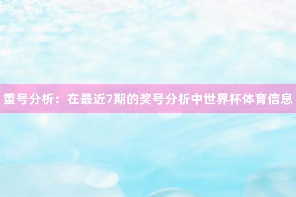 重号分析：在最近7期的奖号分析中世界杯体育信息