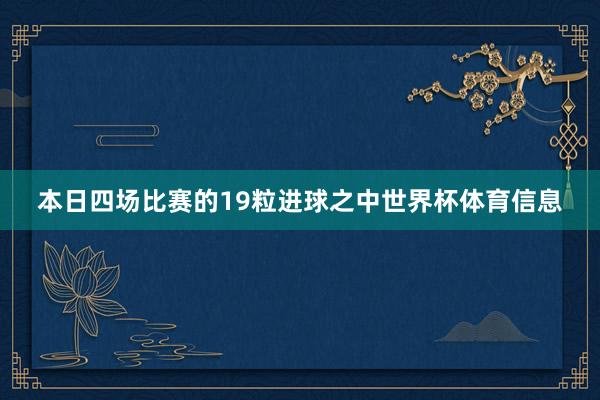 本日四场比赛的19粒进球之中世界杯体育信息