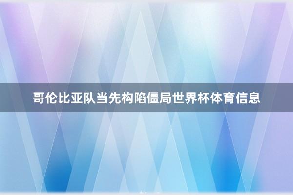 哥伦比亚队当先构陷僵局世界杯体育信息