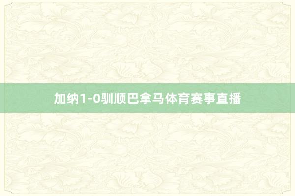 加纳1-0驯顺巴拿马体育赛事直播