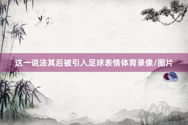 这一说法其后被引入足球表情体育录像/图片