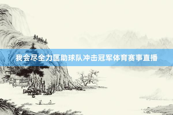 我会尽全力匡助球队冲击冠军体育赛事直播