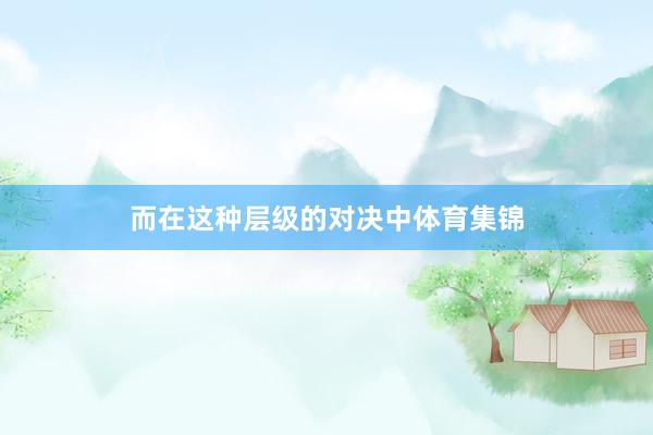 而在这种层级的对决中体育集锦