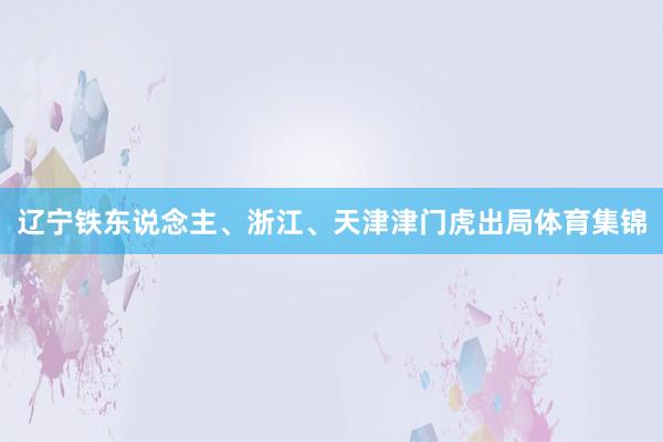 辽宁铁东说念主、浙江、天津津门虎出局体育集锦