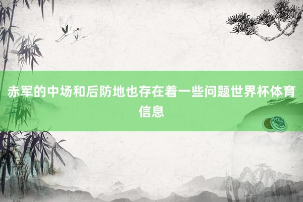赤军的中场和后防地也存在着一些问题世界杯体育信息