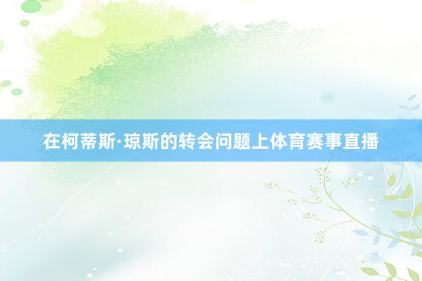 在柯蒂斯·琼斯的转会问题上体育赛事直播
